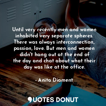  Until very recently men and women inhabited very separate spheres. There was alw... - Anita Diament - Quotes Donut