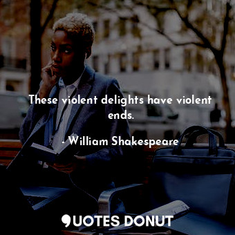  These violent delights have violent ends.... - William Shakespeare - Quotes Donut
