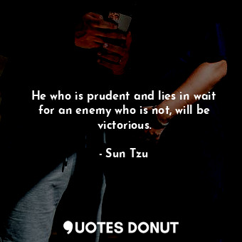  He who is prudent and lies in wait for an enemy who is not, will be victorious.... - Sun Tzu - Quotes Donut