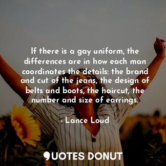  If there is a gay uniform, the differences are in how each man coordinates the d... - Lance Loud - Quotes Donut