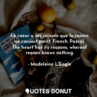 Le coeur a ses raisons que la raison ne connait point. French. Pascal. The heart has its reasons, whereof reason knows nothing.