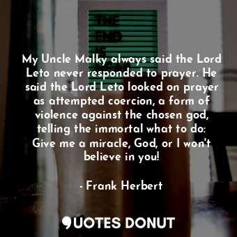  My Uncle Malky always said the Lord Leto never responded to prayer. He said the ... - Frank Herbert - Quotes Donut