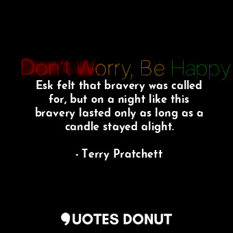  Esk felt that bravery was called for, but on a night like this bravery lasted on... - Terry Pratchett - Quotes Donut