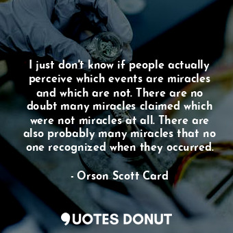  I just don't know if people actually perceive which events are miracles and whic... - Orson Scott Card - Quotes Donut