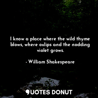  I know a place where the wild thyme blows, where oxlips and the nodding violet g... - William Shakespeare - Quotes Donut