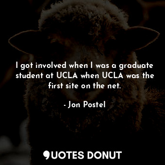  I got involved when I was a graduate student at UCLA when UCLA was the first sit... - Jon Postel - Quotes Donut