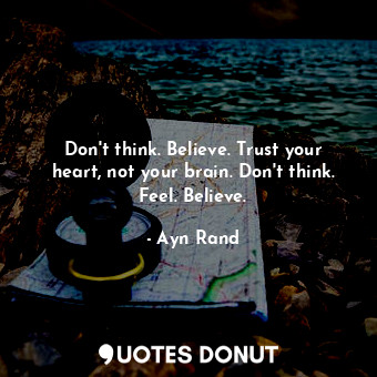  Don't think. Believe. Trust your heart, not your brain. Don't think. Feel. Belie... - Ayn Rand - Quotes Donut