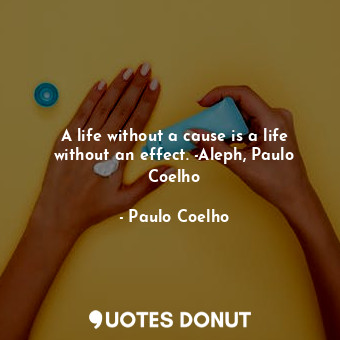  A life without a cause is a life without an effect. -Aleph, Paulo Coelho... - Paulo Coelho - Quotes Donut