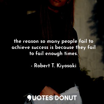 the reason so many people fail to achieve success is because they fail to fail enough times.