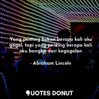  Yang penting bukan berapa kali aku gagal, tapi yang penting berapa kali aku bang... - Abraham Lincoln - Quotes Donut