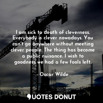  I am sick to death of cleverness. Everybody is clever nowadays. You can't go any... - Oscar Wilde - Quotes Donut