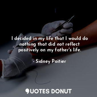  I decided in my life that I would do nothing that did not reflect positively on ... - Sidney Poitier - Quotes Donut