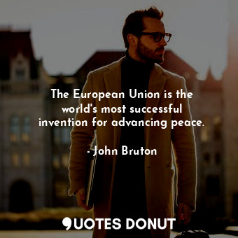 The European Union is the world&#39;s most successful invention for advancing peace.