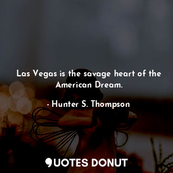 Las Vegas is the savage heart of the American Dream.