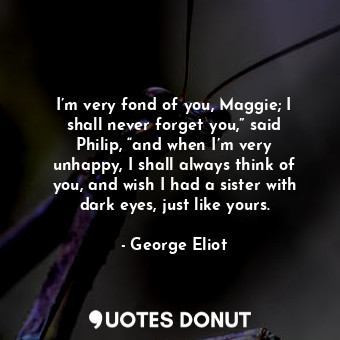  I’m very fond of you, Maggie; I shall never forget you,” said Philip, “and when ... - George Eliot - Quotes Donut