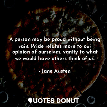  A person may be proud without being vain. Pride relates more to our opinion of o... - Jane Austen - Quotes Donut