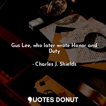  Gus Lee, who later wrote Honor and Duty... - Charles J. Shields - Quotes Donut
