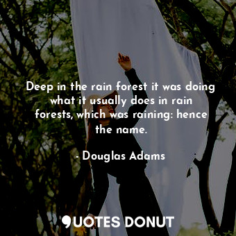  Deep in the rain forest it was doing what it usually does in rain forests, which... - Douglas Adams - Quotes Donut