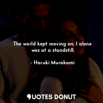  The world kept moving on; I alone was at a standstill.... - Haruki Murakami - Quotes Donut