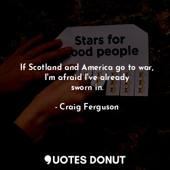  If Scotland and America go to war, I&#39;m afraid I&#39;ve already sworn in.... - Craig Ferguson - Quotes Donut