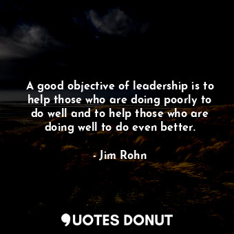  A good objective of leadership is to help those who are doing poorly to do well ... - Jim Rohn - Quotes Donut