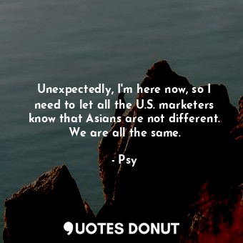  Unexpectedly, I&#39;m here now, so I need to let all the U.S. marketers know tha... - Psy - Quotes Donut