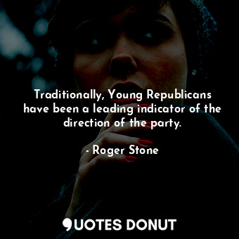  Traditionally, Young Republicans have been a leading indicator of the direction ... - Roger Stone - Quotes Donut