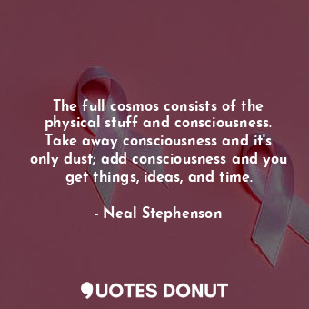  The full cosmos consists of the physical stuff and consciousness. Take away cons... - Neal Stephenson - Quotes Donut