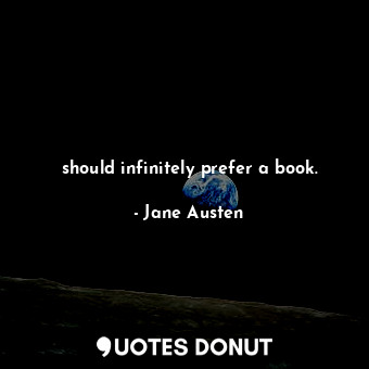 should infinitely prefer a book.
