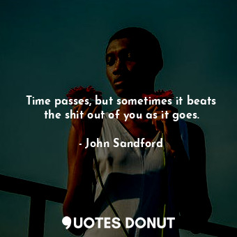  Time passes, but sometimes it beats the shit out of you as it goes.... - John Sandford - Quotes Donut