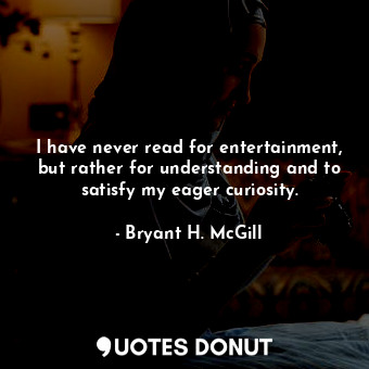  I have never read for entertainment, but rather for understanding and to satisfy... - Bryant H. McGill - Quotes Donut