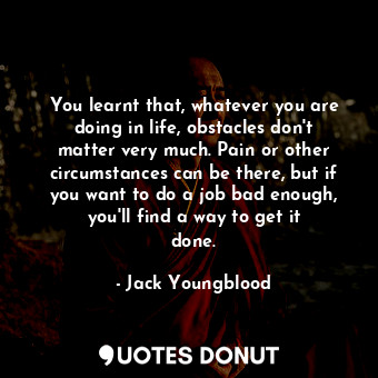  You learnt that, whatever you are doing in life, obstacles don&#39;t matter very... - Jack Youngblood - Quotes Donut