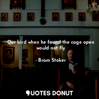  Our bird when he found the cage open would not fly... - Bram Stoker - Quotes Donut