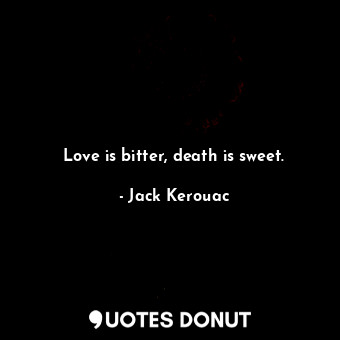 Love is bitter, death is sweet.
