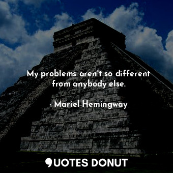  My problems aren&#39;t so different from anybody else.... - Mariel Hemingway - Quotes Donut