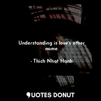 Understanding is love’s other name.