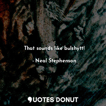  That sounds like bulshytt!... - Neal Stephenson - Quotes Donut