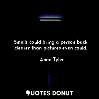  Smells could bring a person back clearer than pictures even could.... - Anne Tyler - Quotes Donut