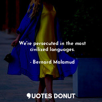 We're persecuted in the most civilized languages.