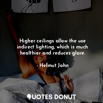  Higher ceilings allow the use indirect lighting, which is much healthier and red... - Helmut Jahn - Quotes Donut