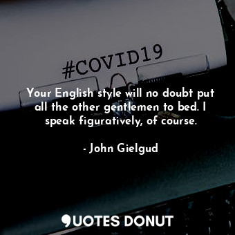  Your English style will no doubt put all the other gentlemen to bed. I speak fig... - John Gielgud - Quotes Donut