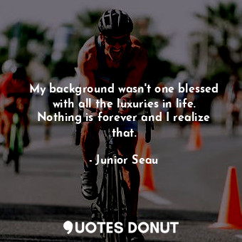  My background wasn&#39;t one blessed with all the luxuries in life. Nothing is f... - Junior Seau - Quotes Donut