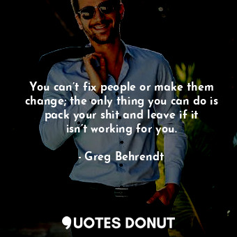  You can’t fix people or make them change; the only thing you can do is pack your... - Greg Behrendt - Quotes Donut