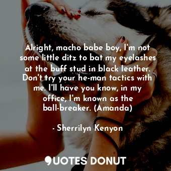  Alright, macho babe boy, I'm not some little ditz to bat my eyelashes at the buf... - Sherrilyn Kenyon - Quotes Donut