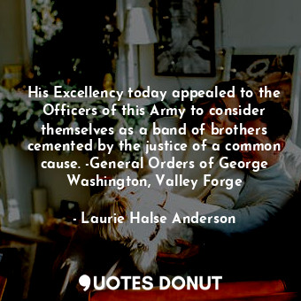  His Excellency today appealed to the Officers of this Army to consider themselve... - Laurie Halse Anderson - Quotes Donut