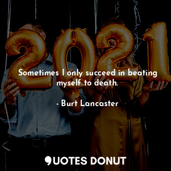  Sometimes I only succeed in beating myself to death.... - Burt Lancaster - Quotes Donut