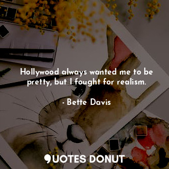  Hollywood always wanted me to be pretty, but I fought for realism.... - Bette Davis - Quotes Donut