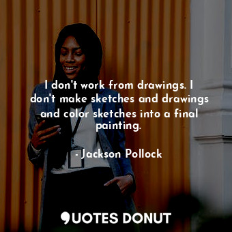  I don&#39;t work from drawings. I don&#39;t make sketches and drawings and color... - Jackson Pollock - Quotes Donut