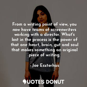  From a writing point of view, you now have teams of screenwriters working with a... - Joe Eszterhas - Quotes Donut