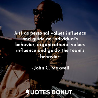 Just as personal values influence and guide an individual’s behavior, organizational values influence and guide the team’s behavior.